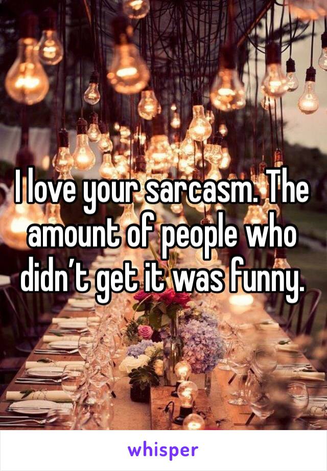 I love your sarcasm. The amount of people who didn’t get it was funny.