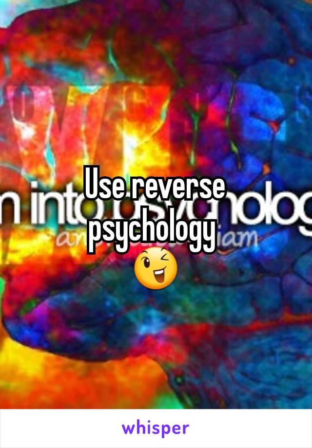 Use reverse psychology 
😉