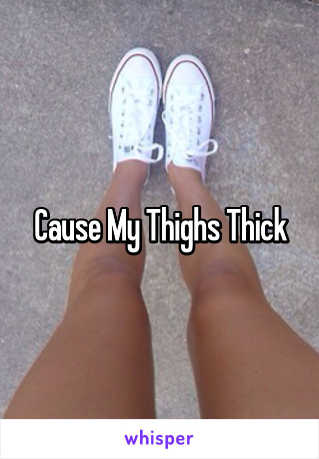 Cause My Thighs Thick