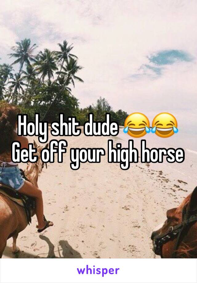 Holy shit dude 😂😂
Get off your high horse 