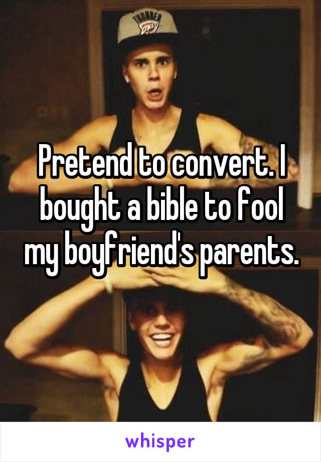 Pretend to convert. I bought a bible to fool my boyfriend's parents. 