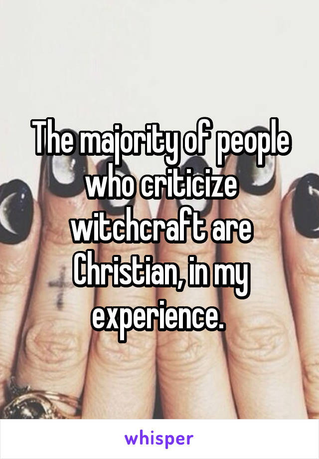 The majority of people who criticize witchcraft are Christian, in my experience. 