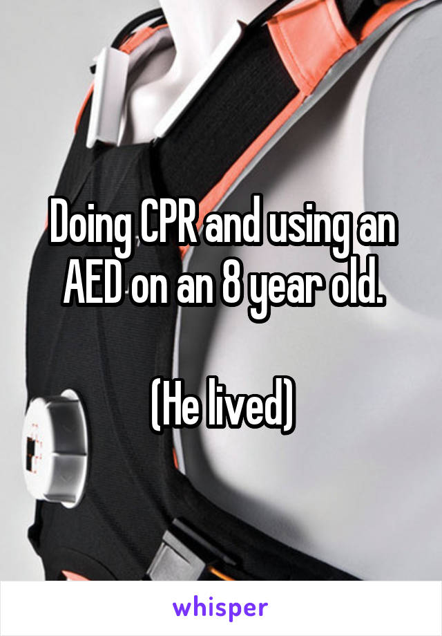 Doing CPR and using an AED on an 8 year old.

(He lived)