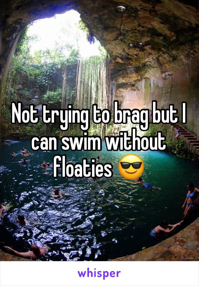 Not trying to brag but I can swim without floaties 😎