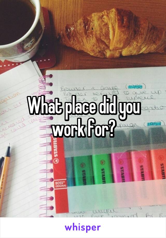 What place did you work for?