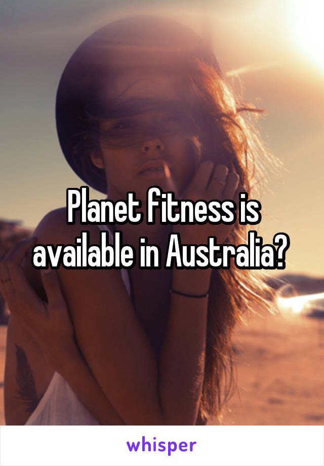 Planet fitness is available in Australia? 