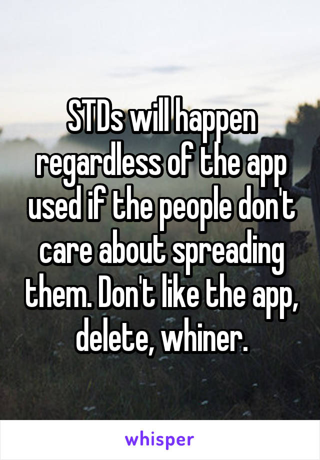 STDs will happen regardless of the app used if the people don't care about spreading them. Don't like the app, delete, whiner.