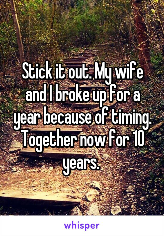 Stick it out. My wife and I broke up for a year because of timing. Together now for 10 years. 