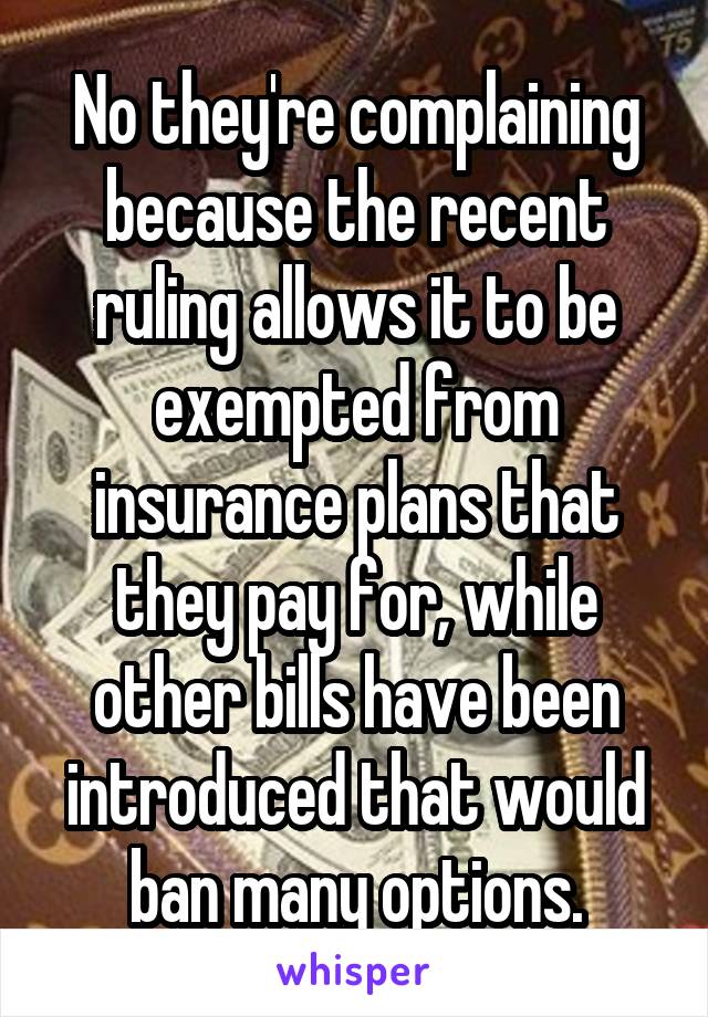 No they're complaining because the recent ruling allows it to be exempted from insurance plans that they pay for, while other bills have been introduced that would ban many options.