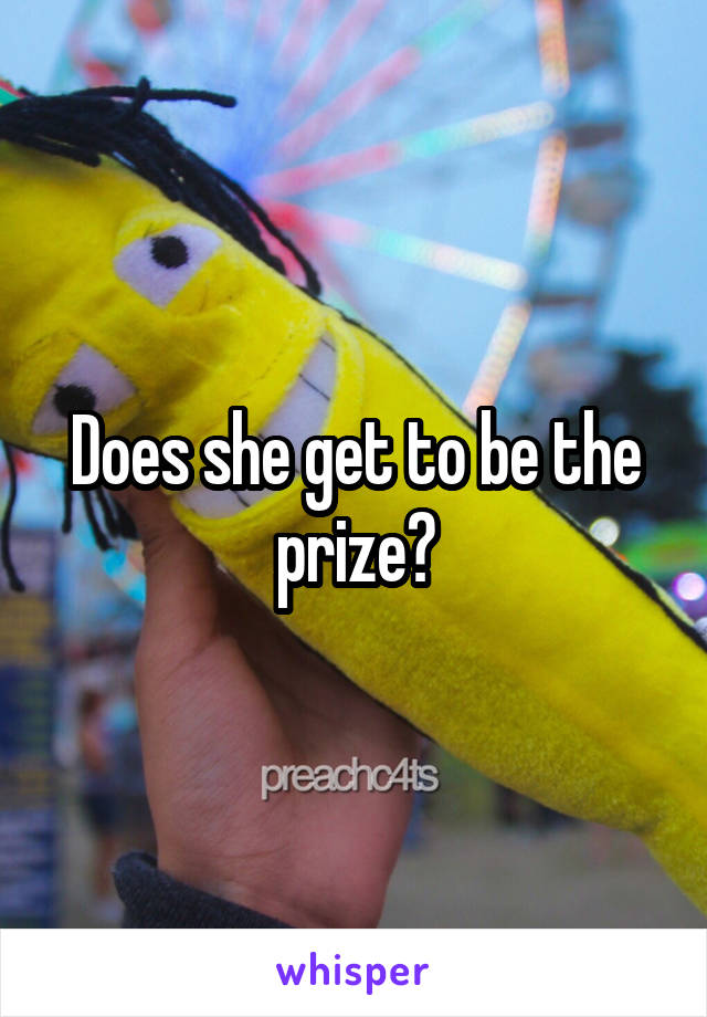Does she get to be the prize?