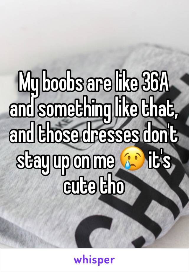 My boobs are like 36A and something like that, and those dresses don't stay up on me 😢 it's cute tho 