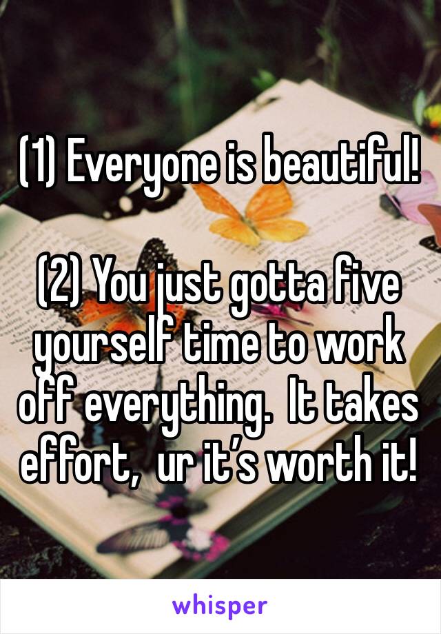 (1) Everyone is beautiful!  

(2) You just gotta five yourself time to work off everything.  It takes effort,  ur it’s worth it!  