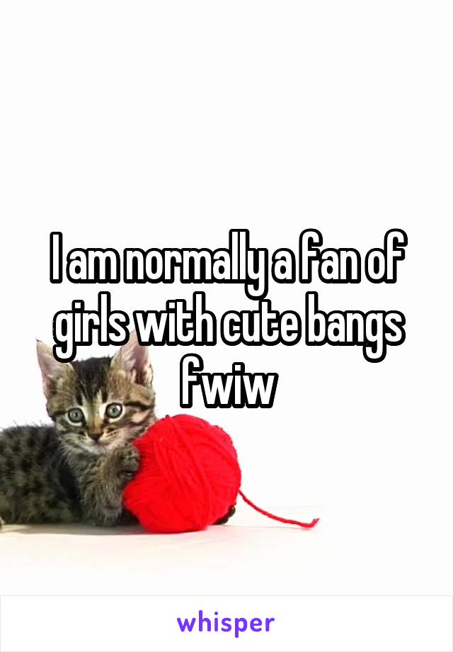 I am normally a fan of girls with cute bangs fwiw