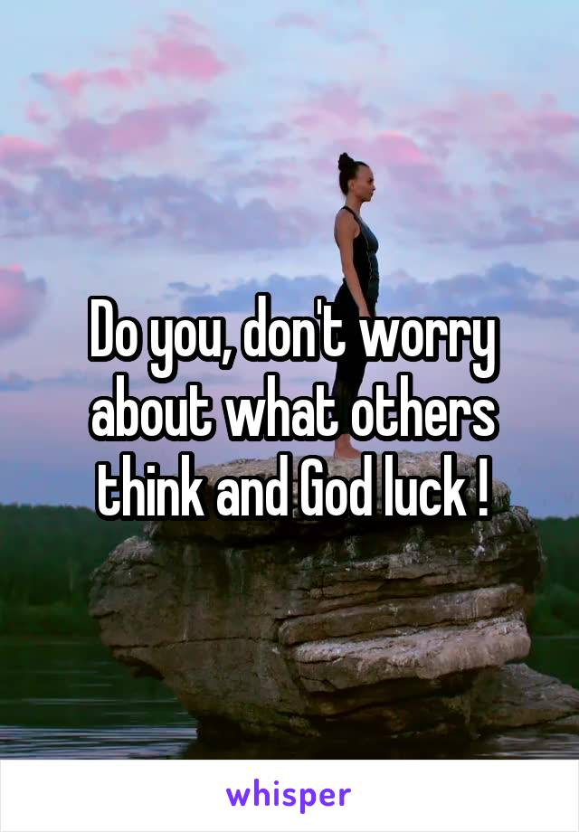 Do you, don't worry about what others think and God luck !