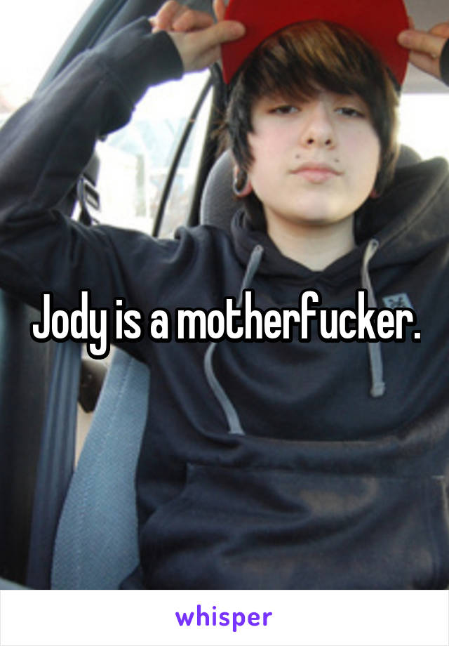 Jody is a motherfucker.