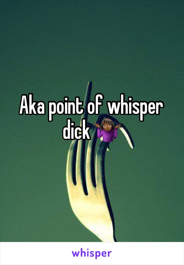 Aka point of whisper dick 🤷🏾‍♀️