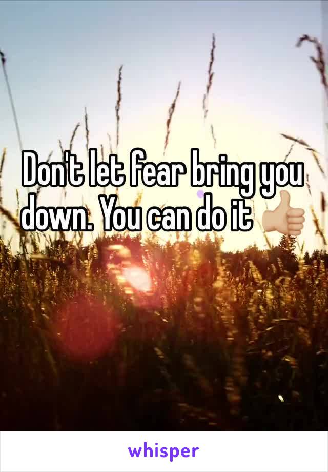 Don't let fear bring you down. You can do it 👍🏼