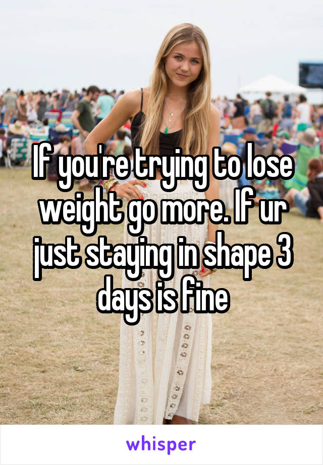 If you're trying to lose weight go more. If ur just staying in shape 3 days is fine