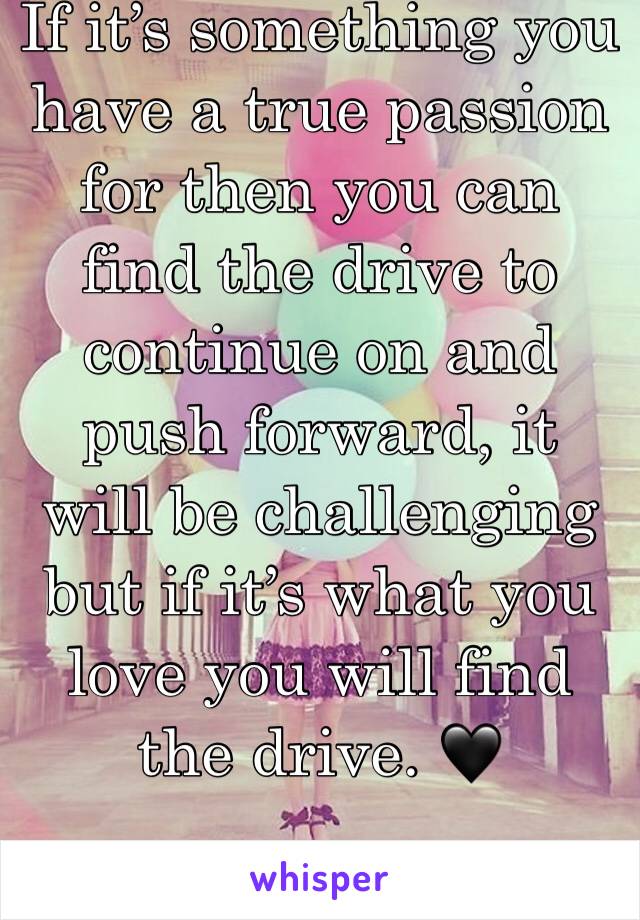 If it’s something you have a true passion for then you can find the drive to continue on and push forward, it will be challenging but if it’s what you love you will find the drive. 🖤