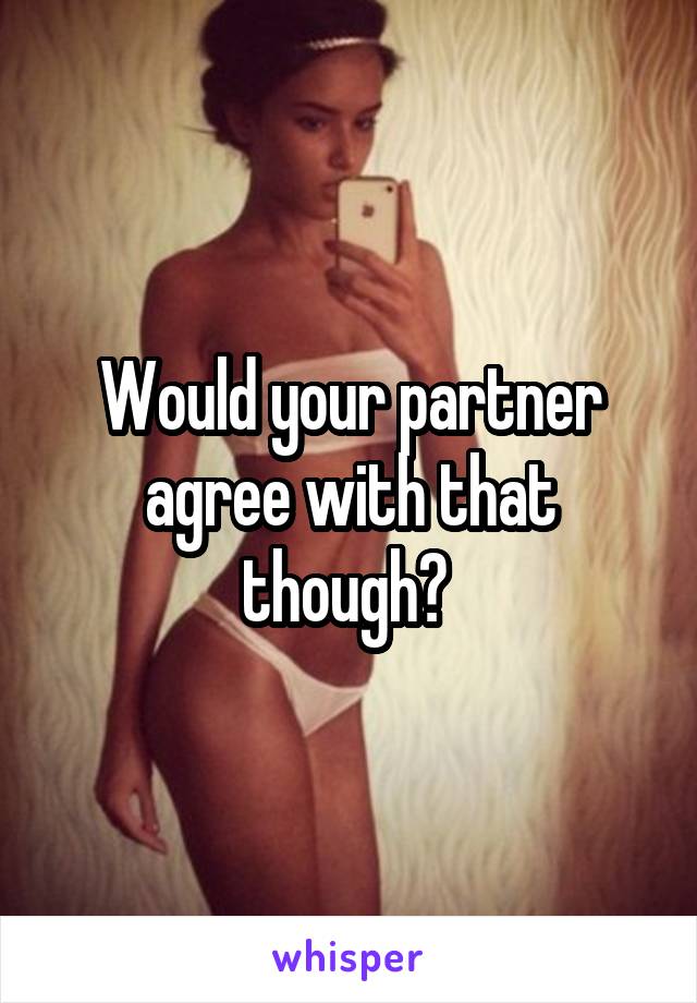 Would your partner agree with that though? 