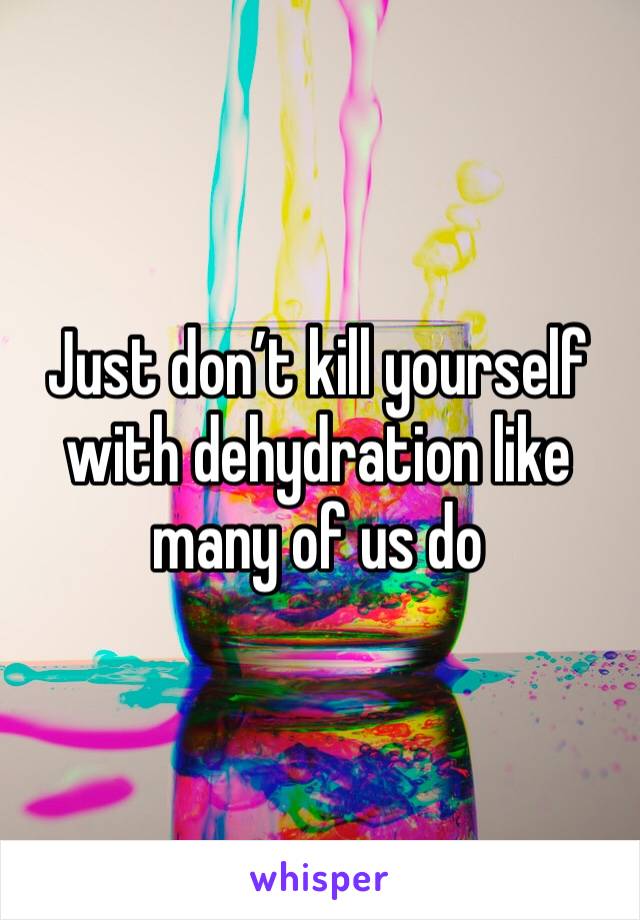 Just don’t kill yourself with dehydration like many of us do