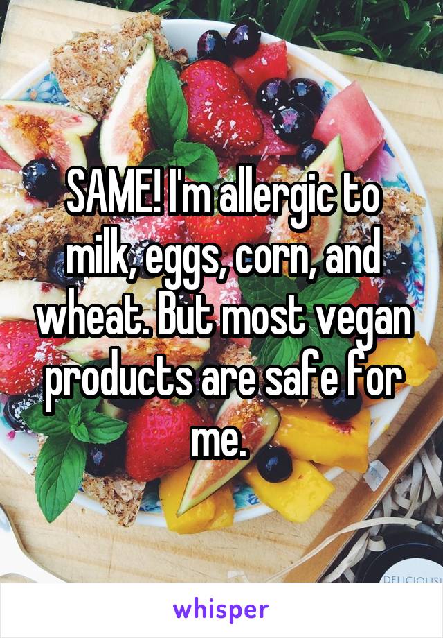 SAME! I'm allergic to milk, eggs, corn, and wheat. But most vegan products are safe for me. 