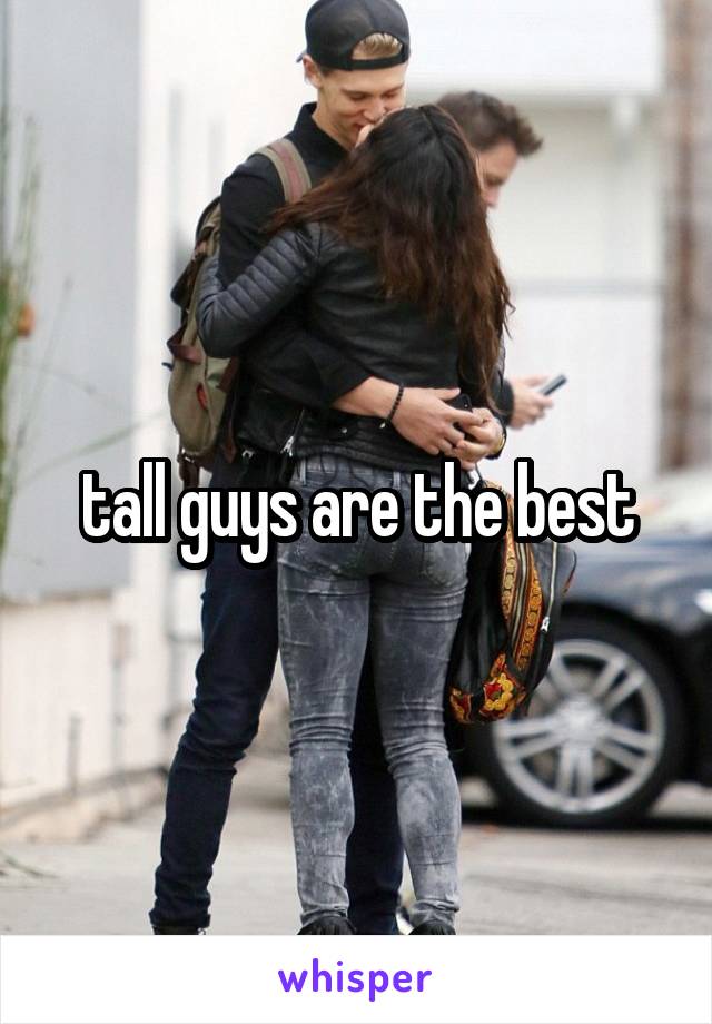 tall guys are the best