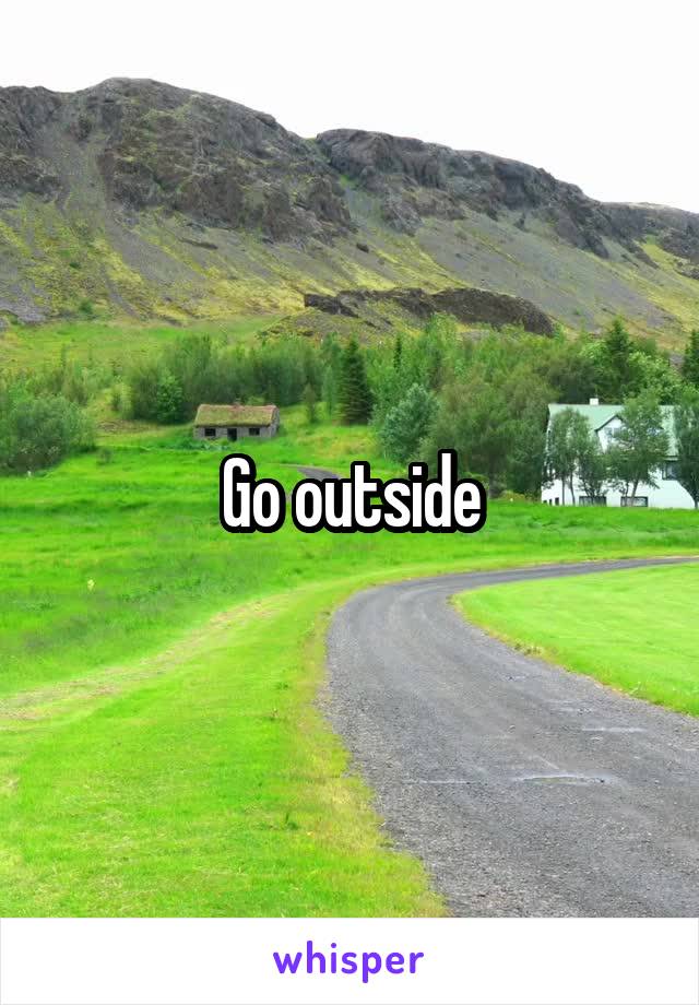 Go outside