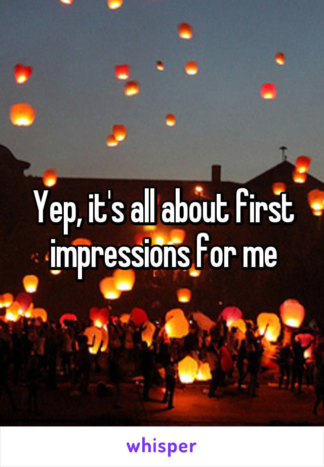 Yep, it's all about first impressions for me