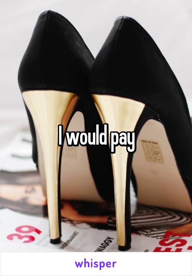 I would pay