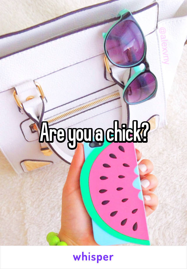 Are you a chick?