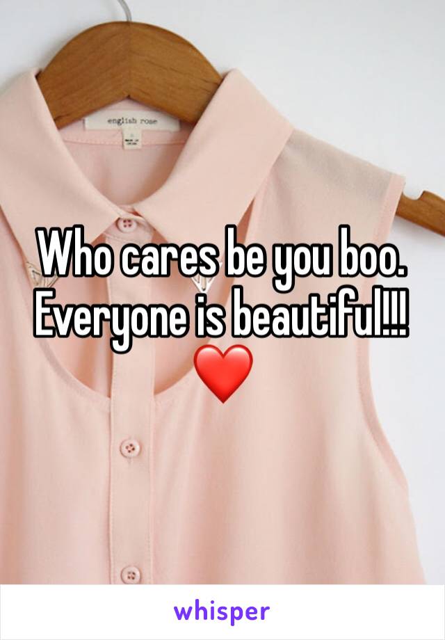 Who cares be you boo.
Everyone is beautiful!!!
❤️