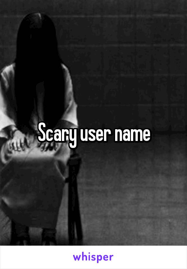 Scary user name