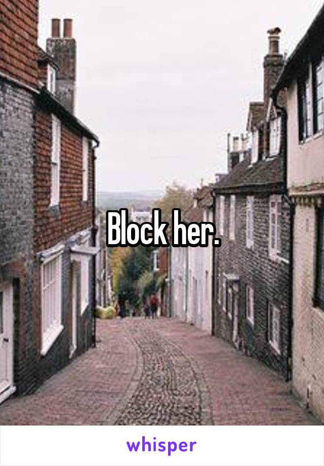 Block her.