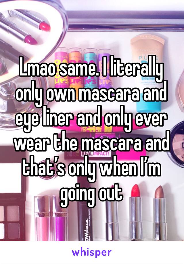 Lmao same. I literally only own mascara and eye liner and only ever wear the mascara and that’s only when I’m going out