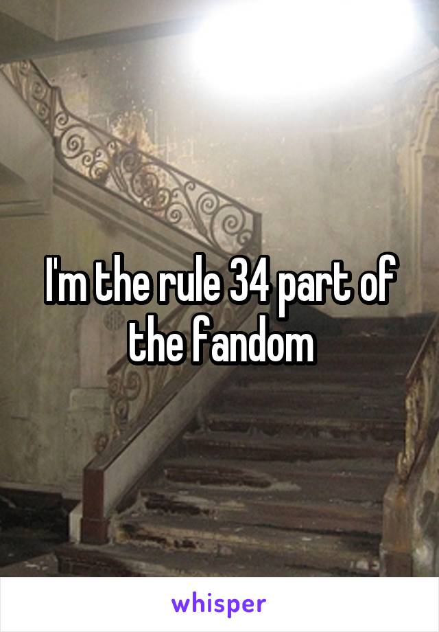 I'm the rule 34 part of the fandom