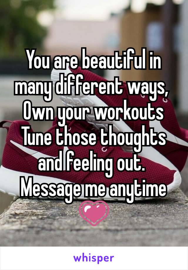 You are beautiful in many different ways, 
Own your workouts
Tune those thoughts and feeling out. 
Message me anytime💗