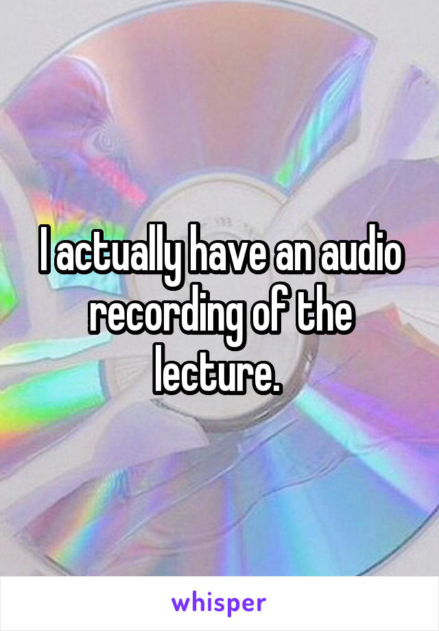 I actually have an audio recording of the lecture. 