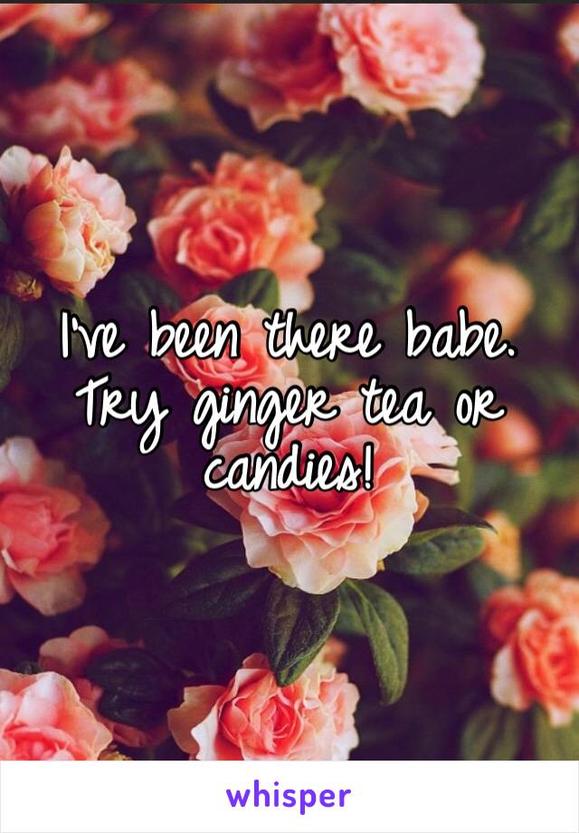 I’ve been there babe. Try ginger tea or candies! 