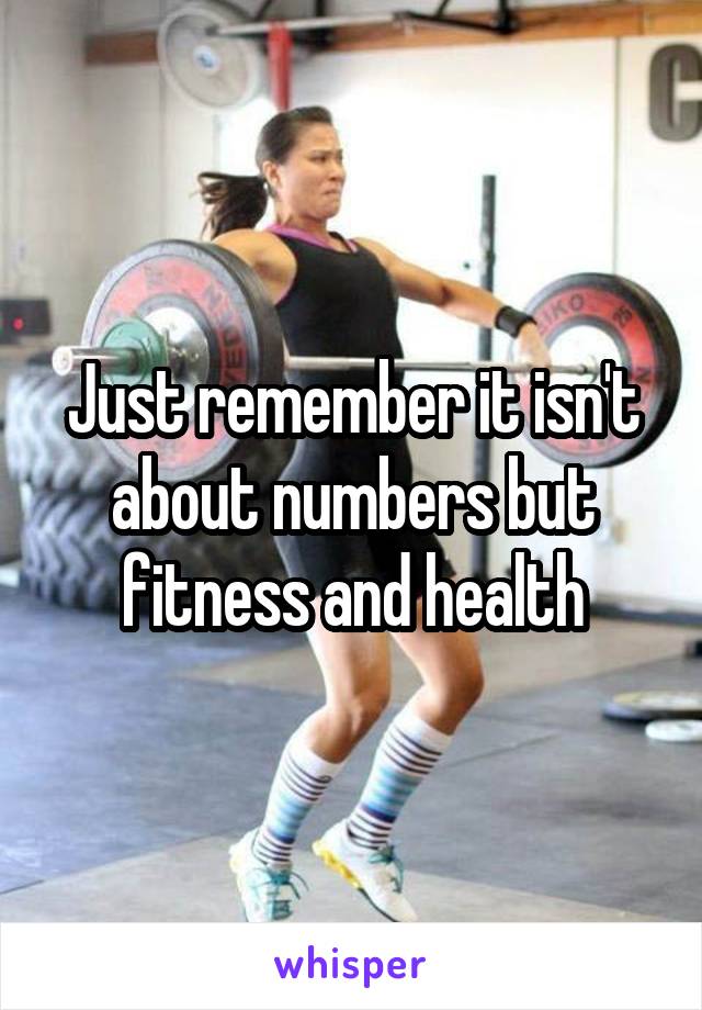 Just remember it isn't about numbers but fitness and health