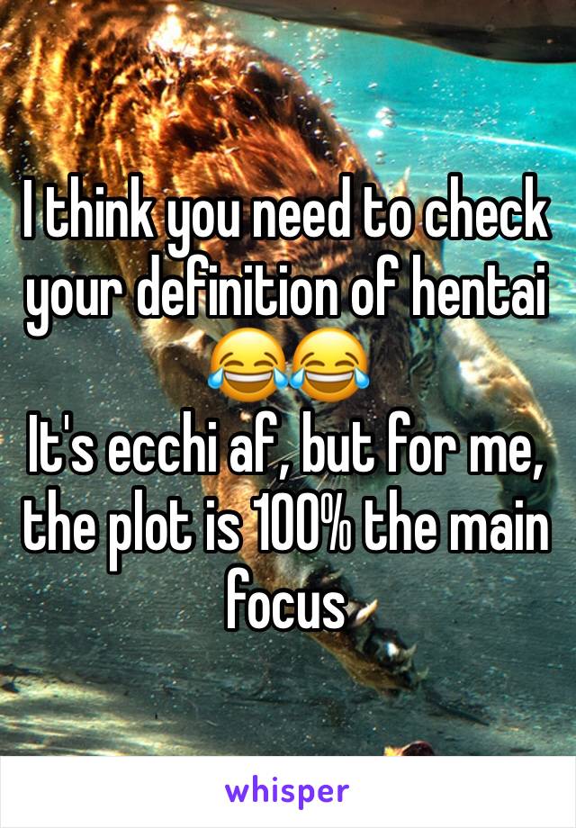 I think you need to check your definition of hentai 😂😂 
It's ecchi af, but for me, the plot is 100% the main focus
