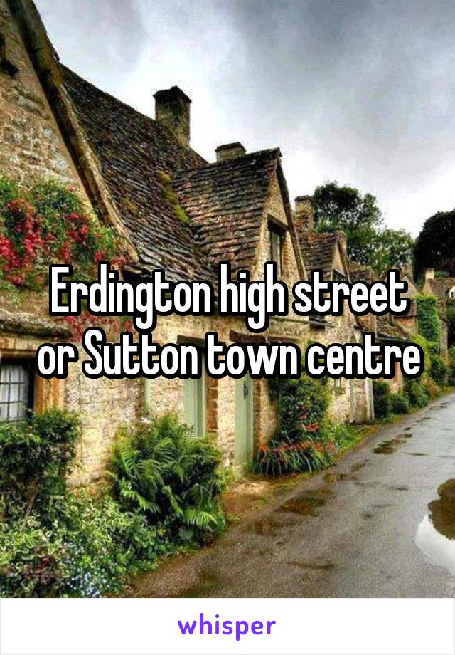 Erdington high street or Sutton town centre