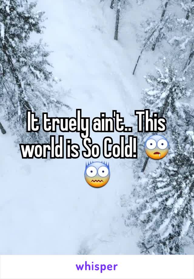 It truely ain't.. This world is So Cold! 🤤😨