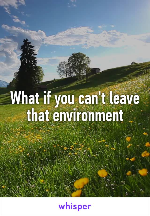 What if you can't leave that environment