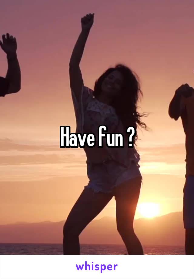 Have fun ?