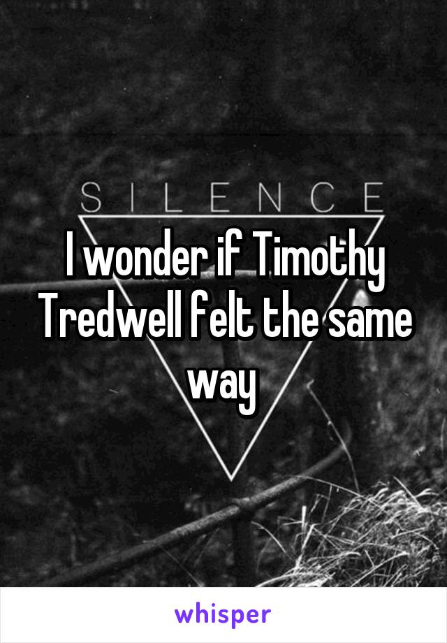 I wonder if Timothy Tredwell felt the same way 