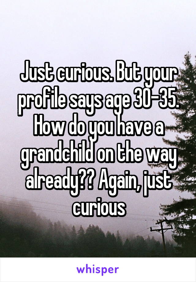 Just curious. But your profile says age 30-35. How do you have a grandchild on the way already?? Again, just curious