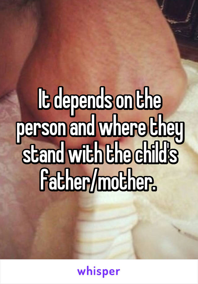 It depends on the person and where they stand with the child's father/mother. 