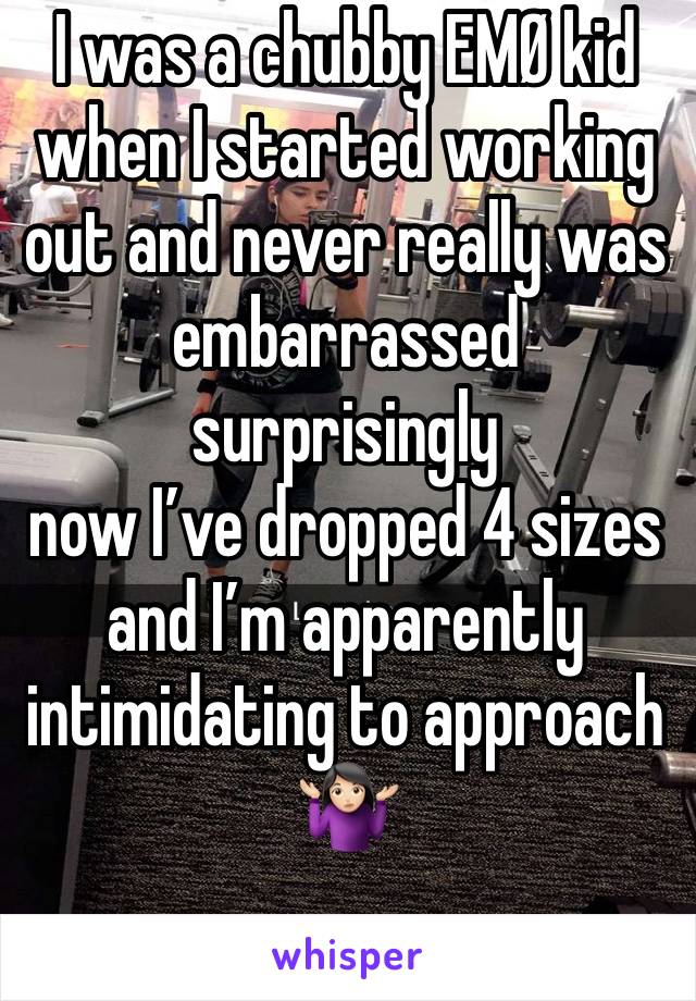 I was a chubby EMØ kid when I started working out and never really was embarrassed surprisingly
now I’ve dropped 4 sizes and I’m apparently intimidating to approach 🤷🏻‍♀️