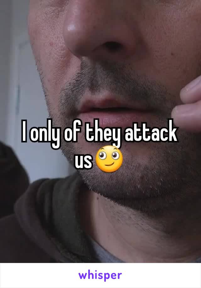 I only of they attack us🙄